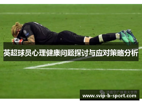 英超球员心理健康问题探讨与应对策略分析 英超球员心理健康问题探讨与应对策略分析