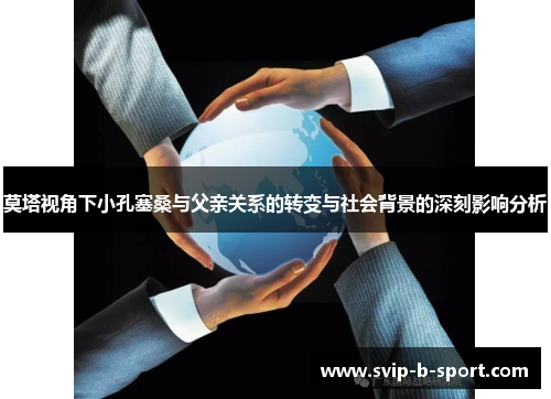莫塔视角下小孔塞桑与父亲关系的转变与社会背景的深刻影响分析