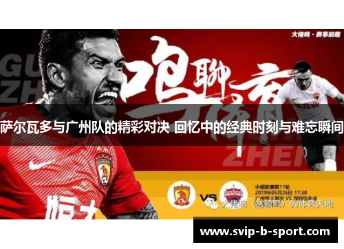 萨尔瓦多与广州队的精彩对决 回忆中的经典时刻与难忘瞬间 萨尔瓦多与广州队的精彩对决 回忆中的经典时刻与难忘瞬间