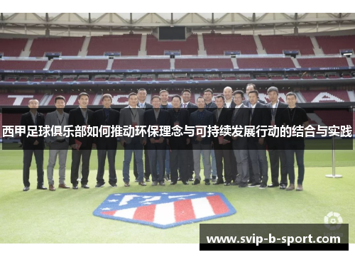 西甲足球俱乐部如何推动环保理念与可持续发展行动的结合与实践