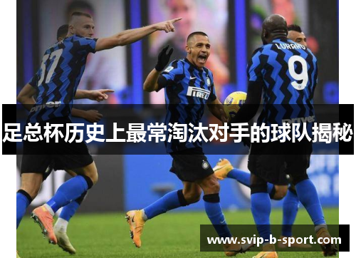 足总杯历史上最常淘汰对手的球队揭秘 足总杯历史上最常淘汰对手的球队揭秘