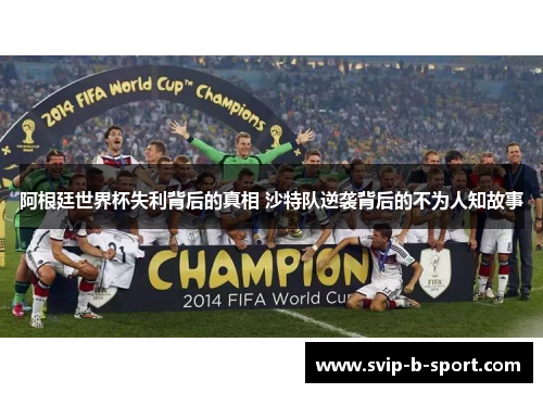 阿根廷世界杯失利背后的真相 沙特队逆袭背后的不为人知故事