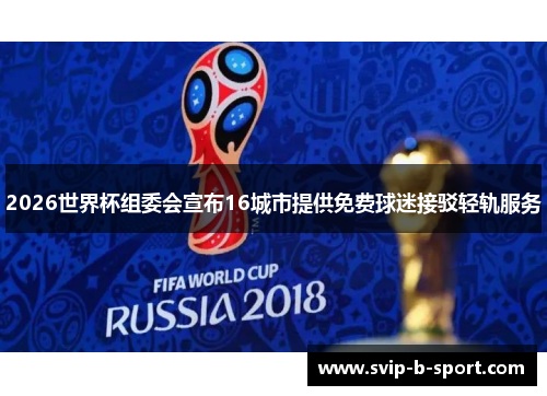 2026世界杯组委会宣布16城市提供免费球迷接驳轻轨服务