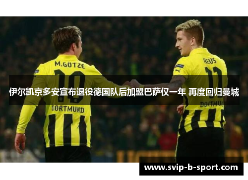 伊尔凯京多安宣布退役德国队后加盟巴萨仅一年 再度回归曼城