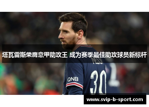 塔瓦雷斯荣膺意甲助攻王 成为赛季最佳助攻球员新标杆