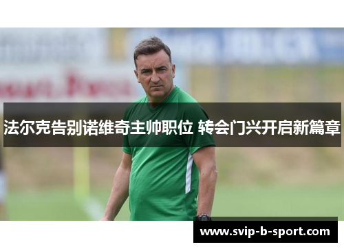 法尔克告别诺维奇主帅职位 转会门兴开启新篇章