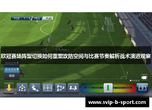 欧冠赛场阵型切换如何重塑攻防空间与比赛节奏解析战术演进观察