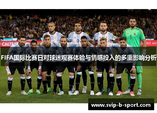 FIFA国际比赛日对球迷观赛体验与情感投入的多重影响分析 FIFA国际比赛日对球迷观赛体验与情感投入的多重影响分析