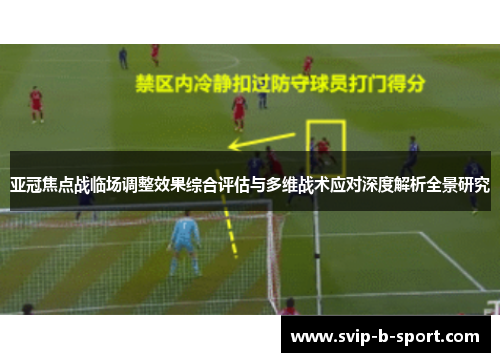 亚冠焦点战临场调整效果综合评估与多维战术应对深度解析全景研究 亚冠焦点战临场调整效果综合评估与多维战术应对深度解析全景研究
