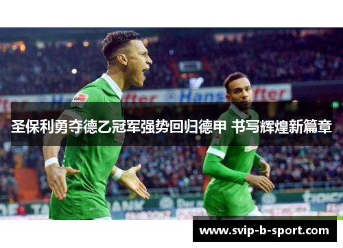 圣保利勇夺德乙冠军强势回归德甲 书写辉煌新篇章