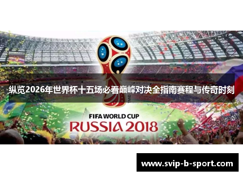 纵览2026年世界杯十五场必看巅峰对决全指南赛程与传奇时刻